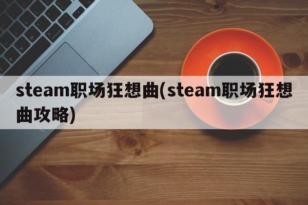 steam职场狂想曲(steam职场狂想曲攻略)