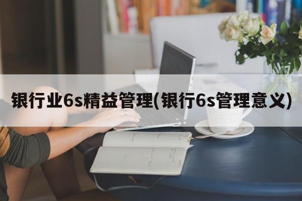 银行业6s精益管理(银行6s管理意义)